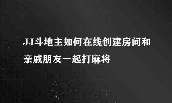 JJ斗地主如何在线创建房间和亲戚朋友一起打麻将
