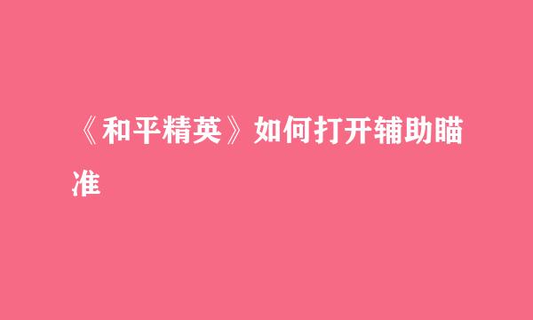 《和平精英》如何打开辅助瞄准