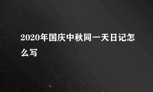 2020年国庆中秋同一天日记怎么写