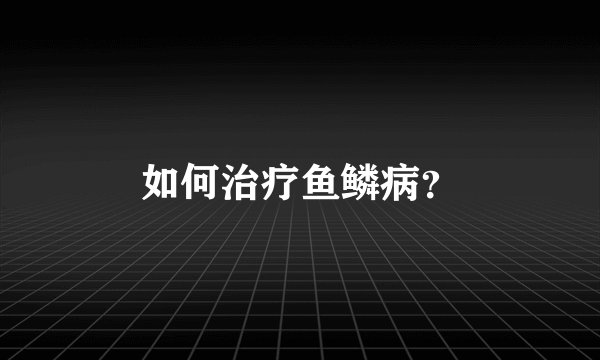 如何治疗鱼鳞病?