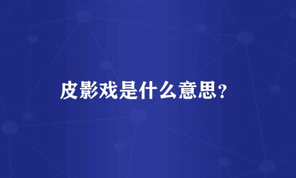 皮影戏是什么意思?
