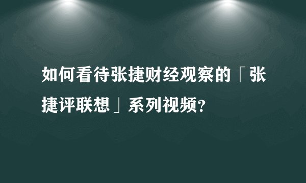 如何看待张捷财经观察的「张捷评联想」系列视频?